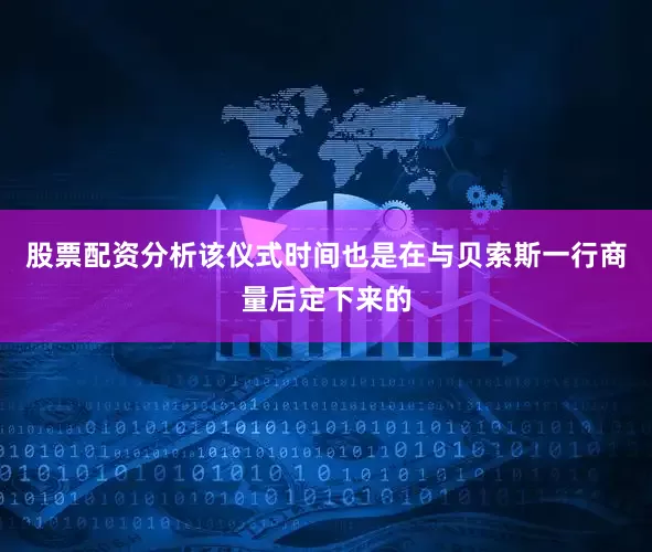 股票配资分析该仪式时间也是在与贝索斯一行商量后定下来的