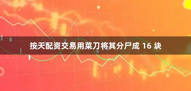 按天配资交易用菜刀将其分尸成 16 块
