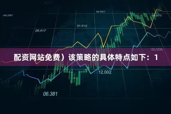 配资网站免费）该策略的具体特点如下：1