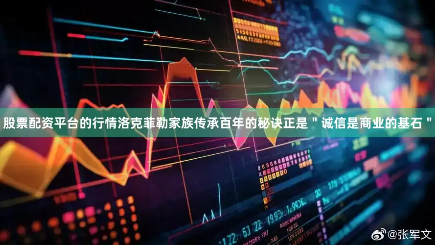 股票配资平台的行情洛克菲勒家族传承百年的秘诀正是＂诚信是商业的基石＂