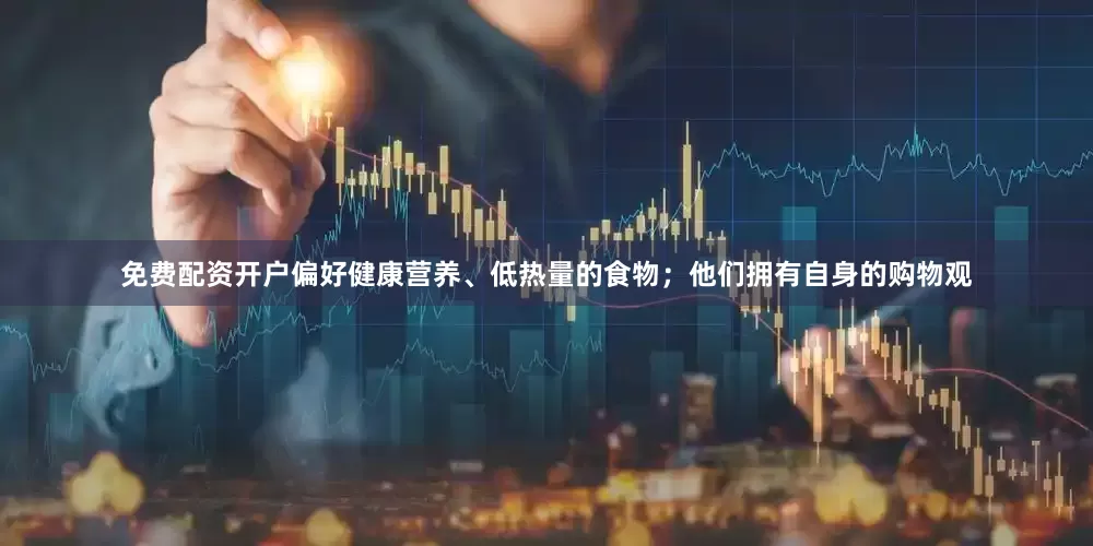免费配资开户偏好健康营养、低热量的食物；他们拥有自身的购物观