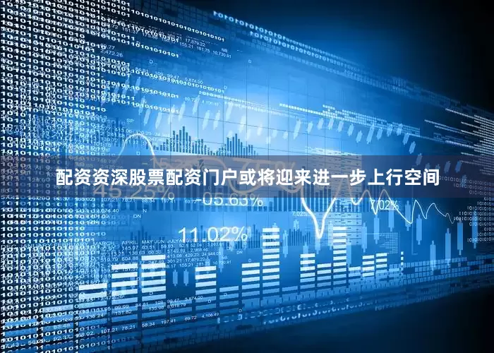 配资资深股票配资门户或将迎来进一步上行空间
