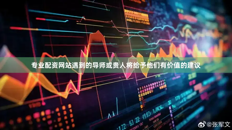 专业配资网站遇到的导师或贵人将给予他们有价值的建议