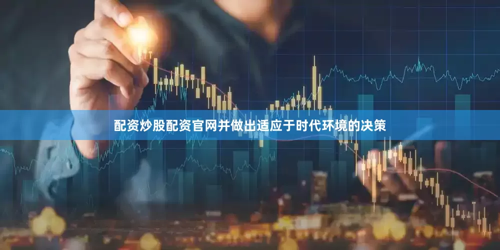 配资炒股配资官网并做出适应于时代环境的决策