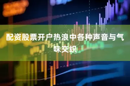 配资股票开户热浪中各种声音与气味交织