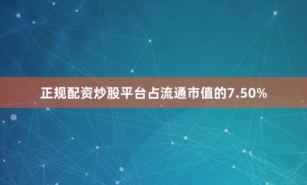 正规配资炒股平台占流通市值的7.50%