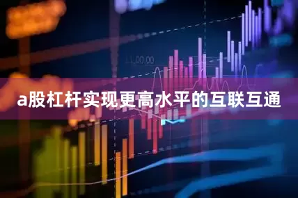 a股杠杆实现更高水平的互联互通