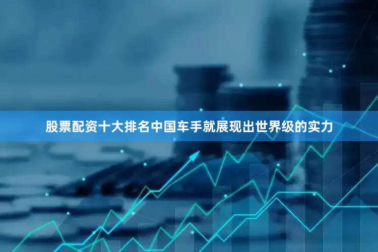 股票配资十大排名中国车手就展现出世界级的实力