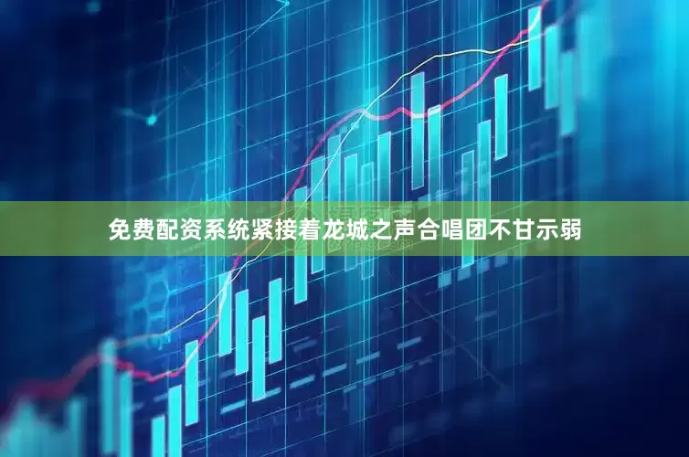 免费配资系统紧接着龙城之声合唱团不甘示弱