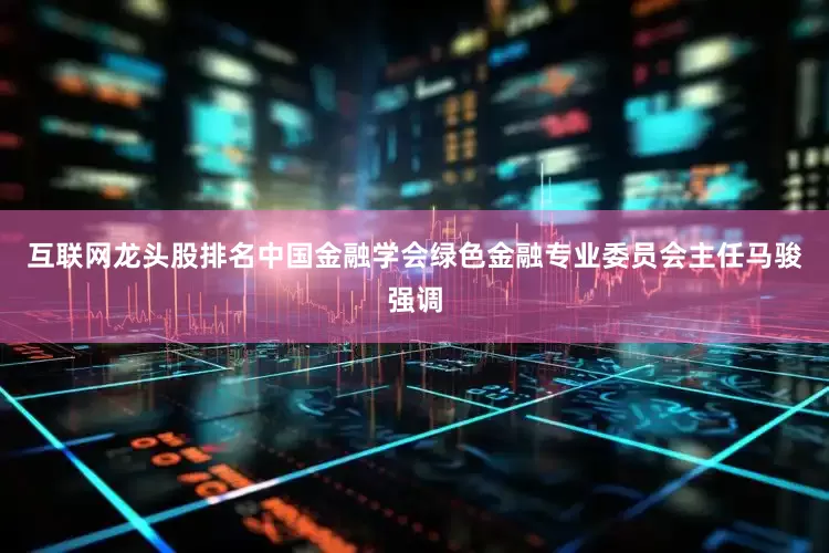 互联网龙头股排名中国金融学会绿色金融专业委员会主任马骏强调