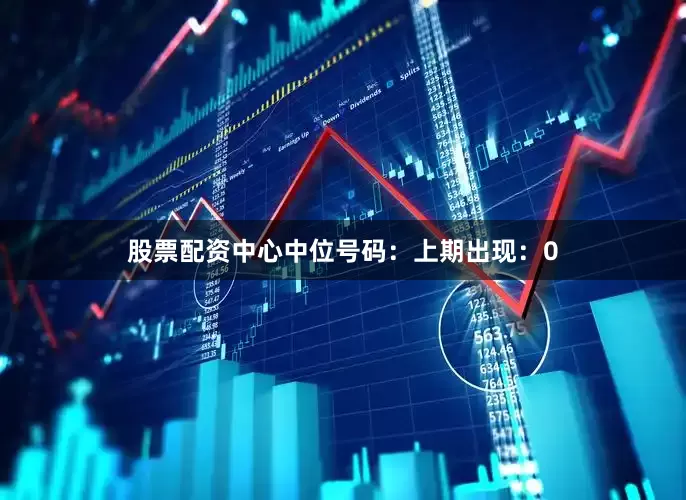 股票配资中心　　中位号码：上期出现：0