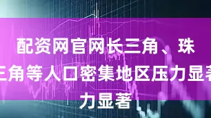 配资网官网长三角、珠三角等人口密集地区压力显著