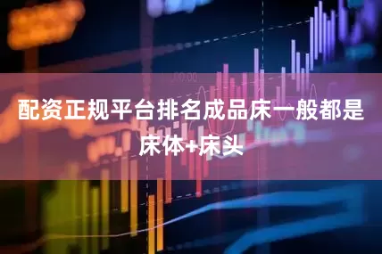 配资正规平台排名成品床一般都是床体+床头