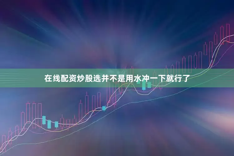 在线配资炒股选并不是用水冲一下就行了
