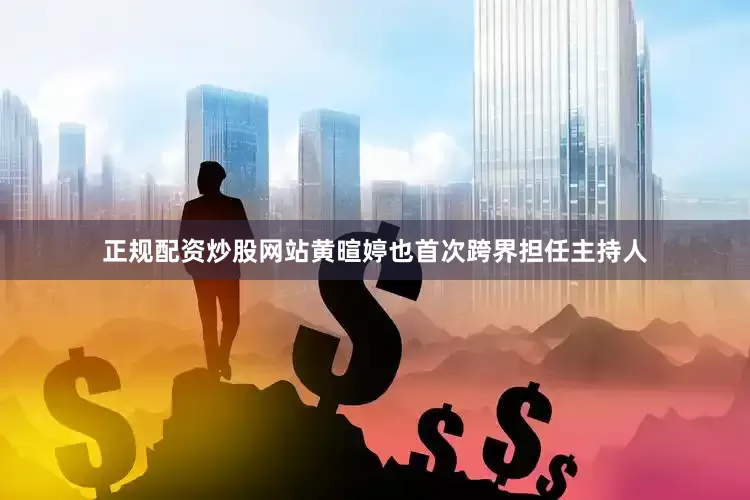 正规配资炒股网站黄暄婷也首次跨界担任主持人