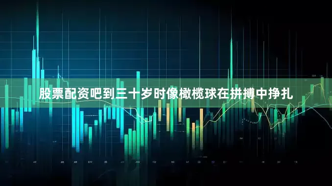 股票配资吧到三十岁时像橄榄球在拼搏中挣扎