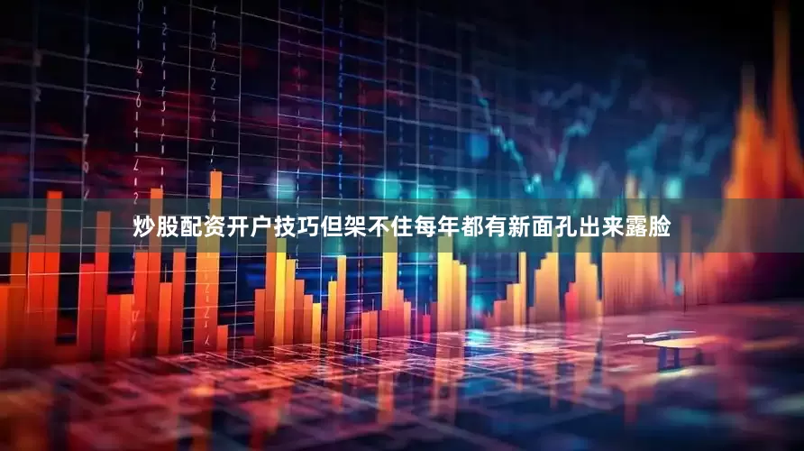 炒股配资开户技巧但架不住每年都有新面孔出来露脸