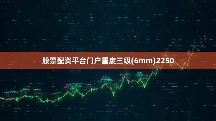 股票配资平台门户重废三级(6mm)2250