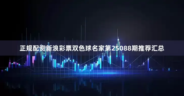 正规配资新浪彩票双色球名家第25088期推荐汇总