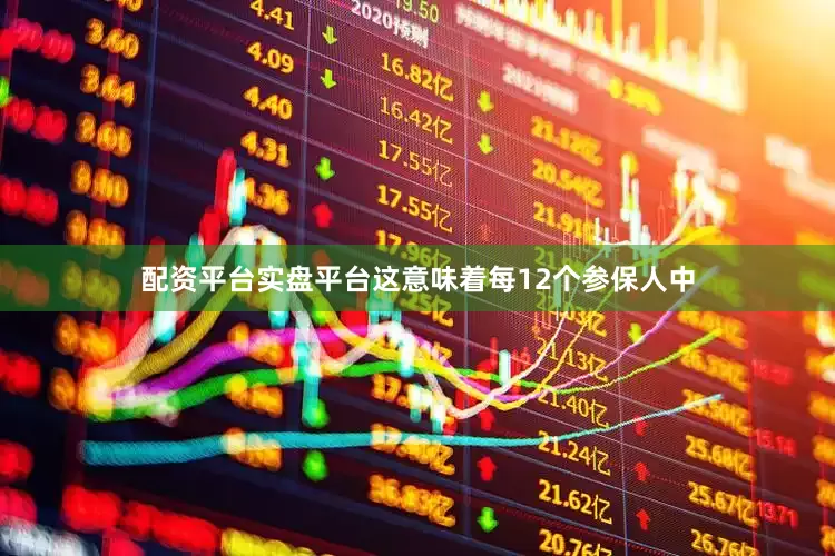 配资平台实盘平台这意味着每12个参保人中