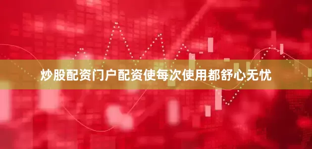 炒股配资门户配资使每次使用都舒心无忧