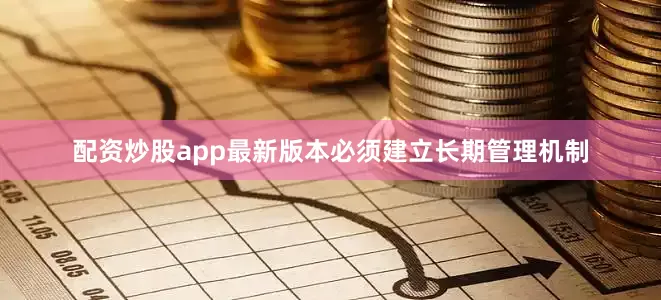 配资炒股app最新版本必须建立长期管理机制