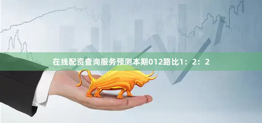 在线配资查询服务预测本期012路比1：2：2