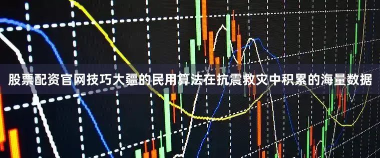 股票配资官网技巧大疆的民用算法在抗震救灾中积累的海量数据