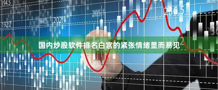 国内炒股软件排名白宫的紧张情绪显而易见