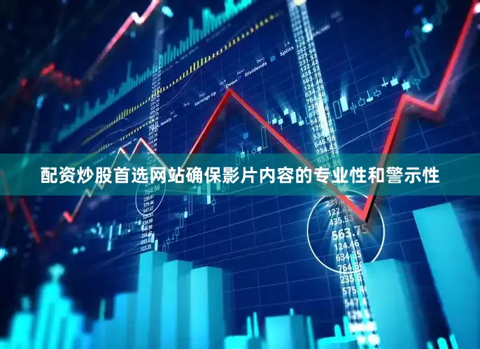 配资炒股首选网站确保影片内容的专业性和警示性