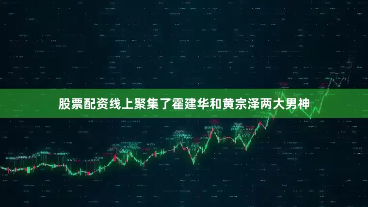 股票配资线上聚集了霍建华和黄宗泽两大男神