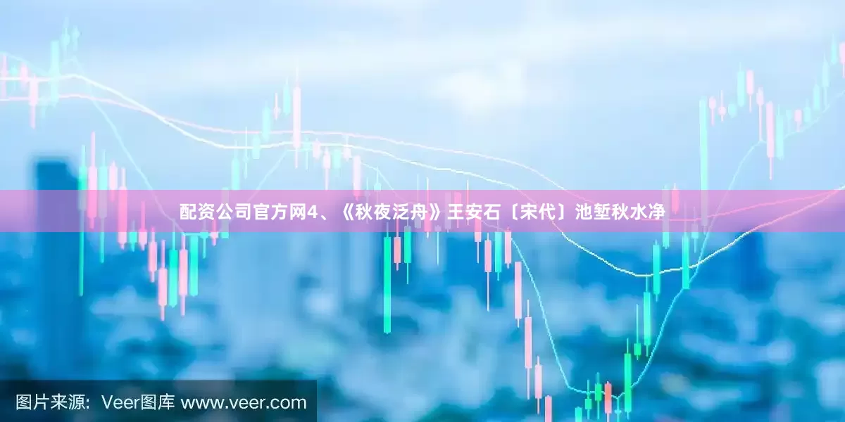配资公司官方网4、《秋夜泛舟》王安石〔宋代〕池堑秋水净