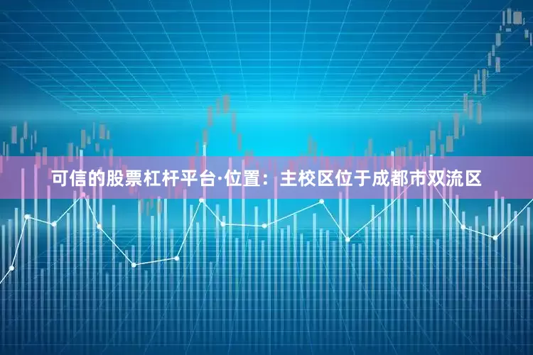 可信的股票杠杆平台·位置：主校区位于成都市双流区