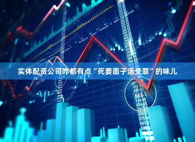 实体配资公司咋都有点“死要面子活受罪”的味儿