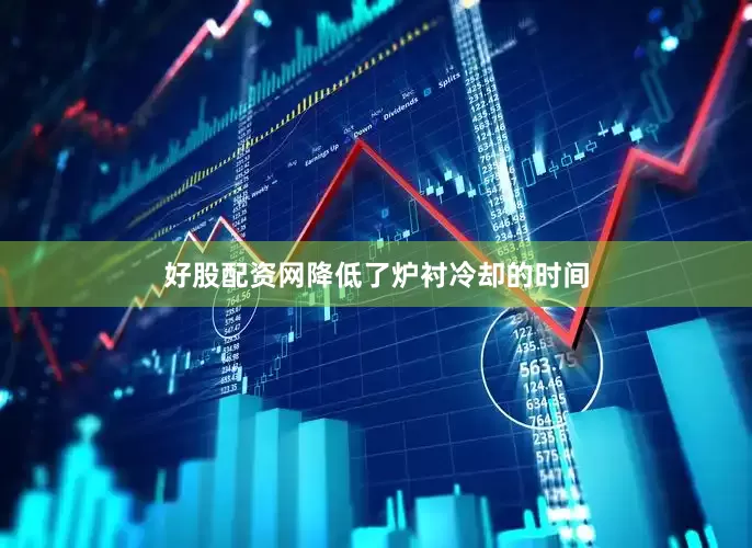好股配资网降低了炉衬冷却的时间