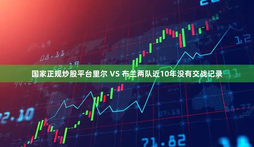 国家正规炒股平台　　里尔 VS 布兰两队近10年没有交战记录